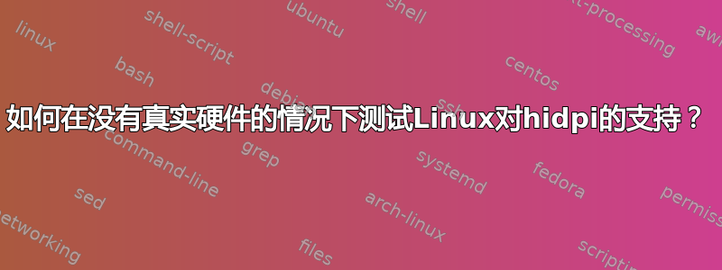 如何在没有真实硬件的情况下测试Linux对hidpi的支持？