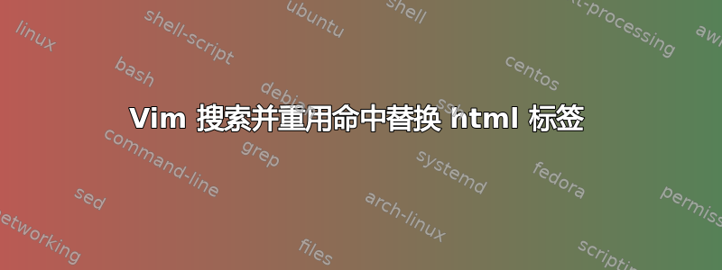 Vim 搜索并重用命中替换 html 标签