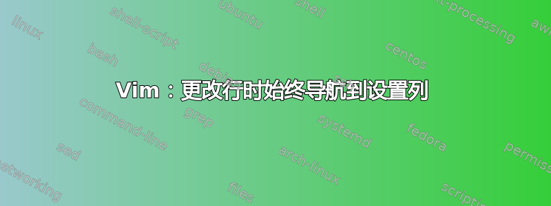 Vim：更改行时始终导航到设置列