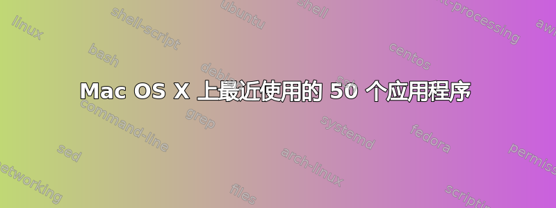 Mac OS X 上最近使用的 50 个应用程序