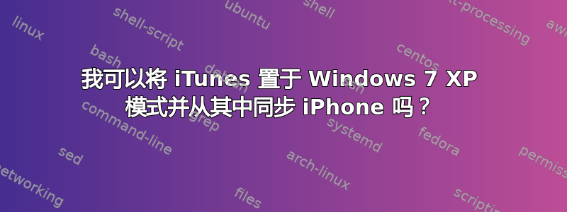 我可以将 iTunes 置于 Windows 7 XP 模式并从其中同步 iPhone 吗？