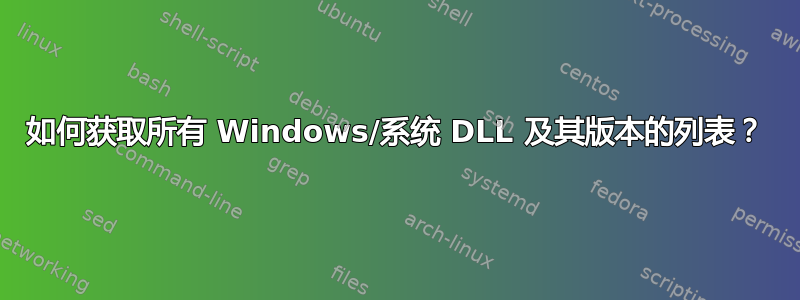 如何获取所有 Windows/系统 DLL 及其版本的列表？