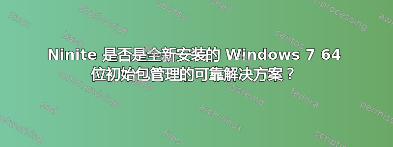 Ninite 是否是全新安装的 Windows 7 64 位初始包管理的可靠解决方案？