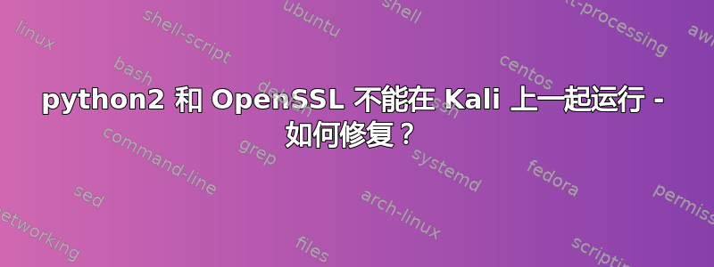 python2 和 OpenSSL 不能在 Kali 上一起运行 - 如何修复？