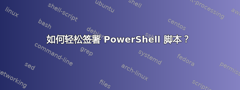 如何轻松签署 PowerShell 脚本？