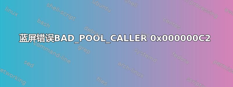 蓝屏错误BAD_POOL_CALLER 0x000000C2