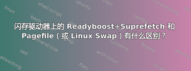 闪存驱动器上的 Readyboost+Suprefetch 和 Pagefile（或 Linux Swap）有什么区别？