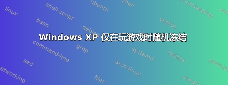 Windows XP 仅在玩游戏时随机冻结