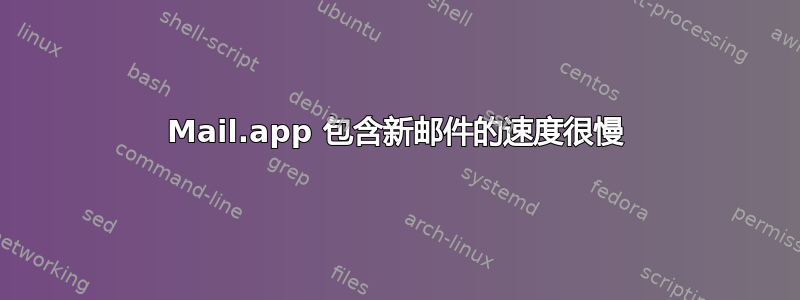 Mail.app 包含新邮件的速度很慢