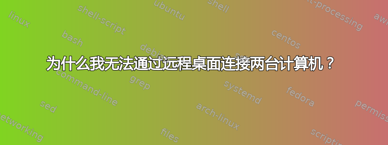 为什么我无法通过远程桌面连接两台计算机？