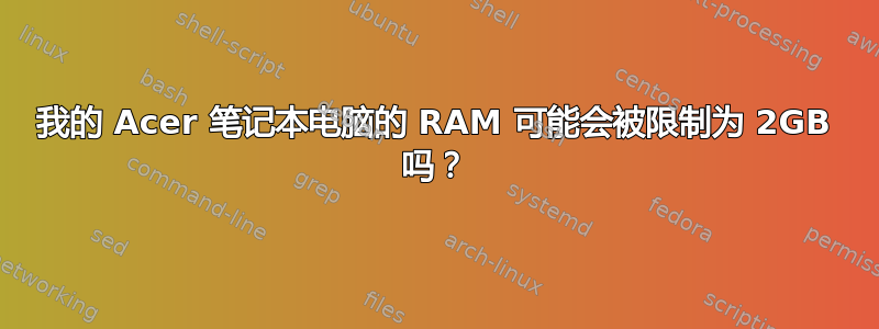 我的 Acer 笔记本电脑的 RAM 可能会被限制为 2GB 吗？