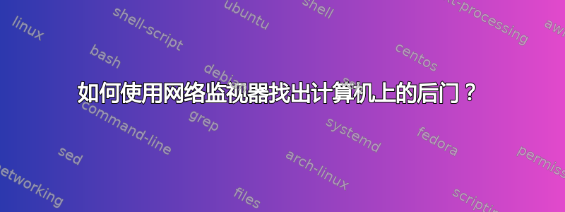 如何使用网络监视器找出计算机上的后门？