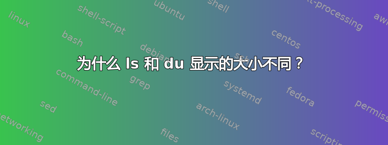 为什么 ls 和 du 显示的大小不同？