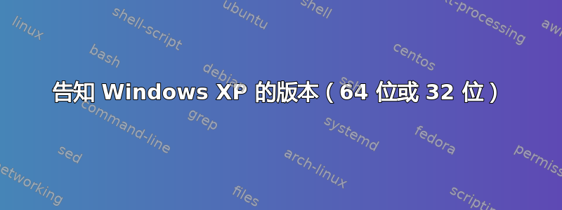 告知 Windows XP 的版本（64 位或 32 位）