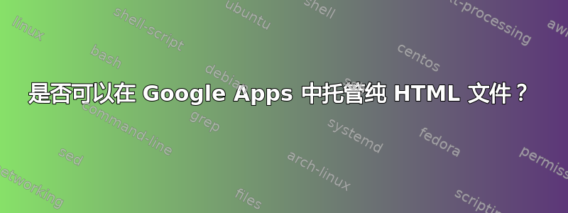 是否可以在 Google Apps 中托管纯 HTML 文件？