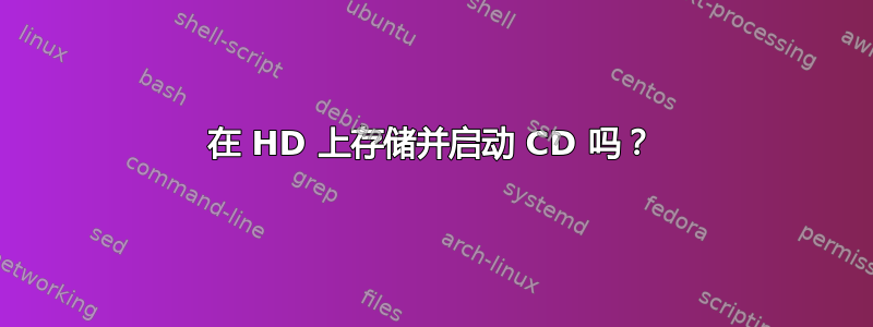 在 HD 上存储并启动 CD 吗？