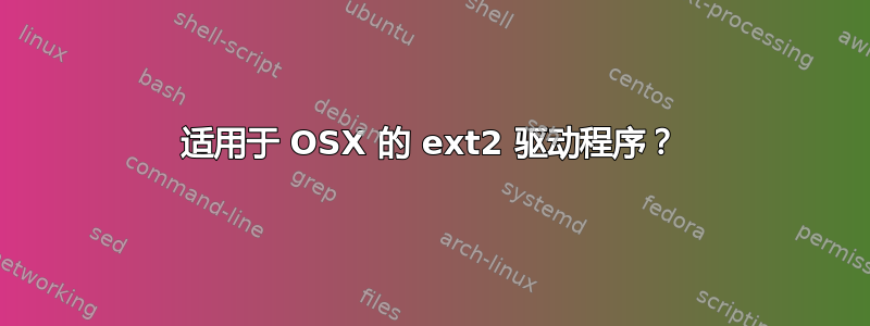 适用于 OSX 的 ext2 驱动程序？