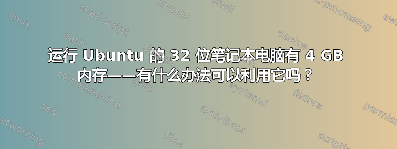 运行 Ubuntu 的 32 位笔记本电脑有 4 GB 内存——有什么办法可以利用它吗？