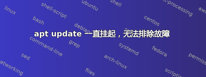 apt update 一直挂起，无法排除故障