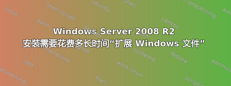 Windows Server 2008 R2 安装需要花费多长时间“扩展 Windows 文件”