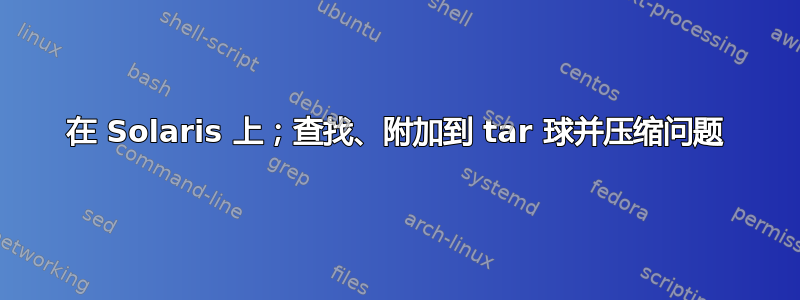 在 Solaris 上；查找、附加到 tar 球并压缩问题