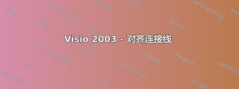 Visio 2003 - 对齐连接线