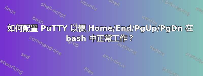 如何配置 PuTTY 以便 Home/End/PgUp/PgDn 在 bash 中正常工作？