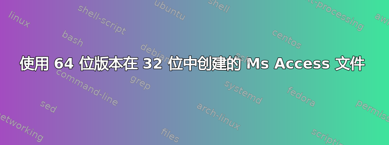 使用 64 位版本在 32 位中创建的 Ms Access 文件