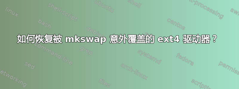 如何恢复被 mkswap 意外覆盖的 ext4 驱动器？