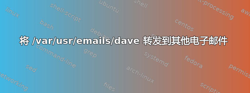 将 /var/usr/emails/dave 转发到其他电子邮件