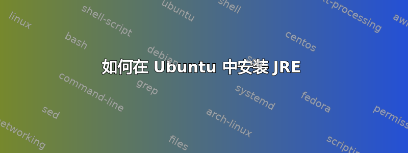 如何在 Ubuntu 中安装 JRE