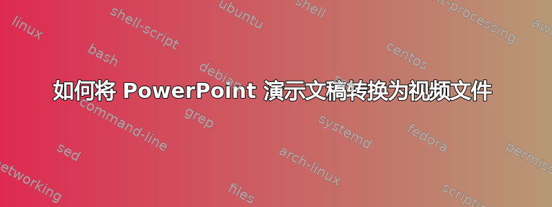 如何将 PowerPoint 演示文稿转换为视频文件