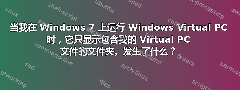 当我在 Windows 7 上运行 Windows Virtual PC 时，它只显示包含我的 Virtual PC 文件的文件夹。发生了什么？