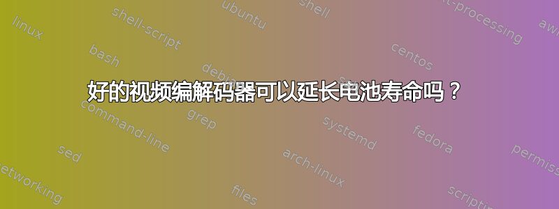 好的视频编解码器可以延长电池寿命吗？