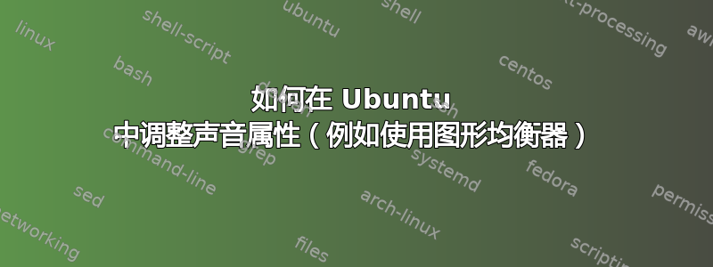 如何在 Ubuntu 中调整声音属性（例如使用图形均衡器）