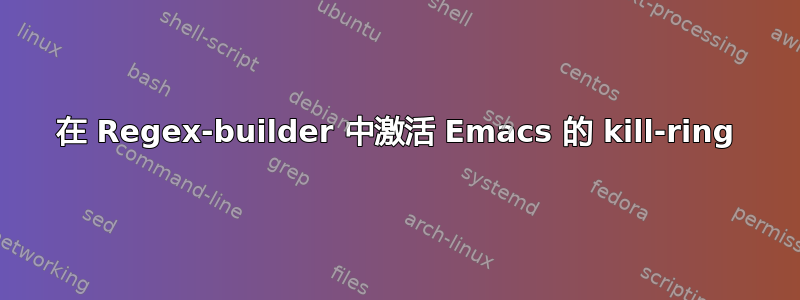 在 Regex-builder 中激活 Emacs 的 kill-ring