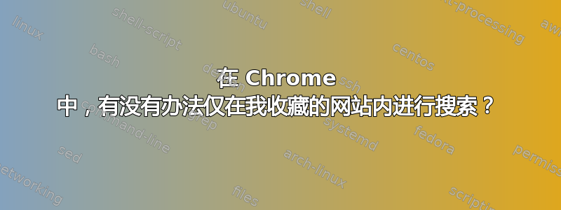 在 Chrome 中，有没有办法仅在我收藏的网站内进行搜索？