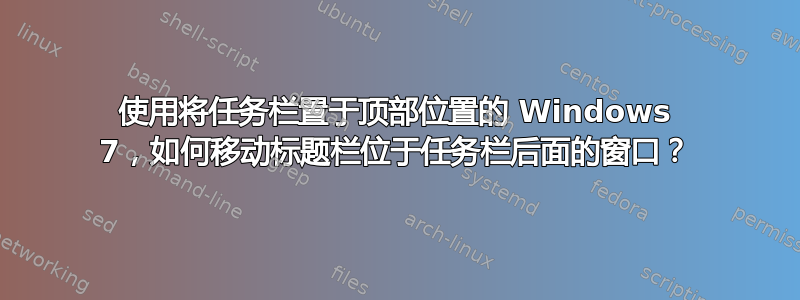 使用将任务栏置于顶部位置的 Windows 7，如何移动标题栏位于任务栏后面的窗口？