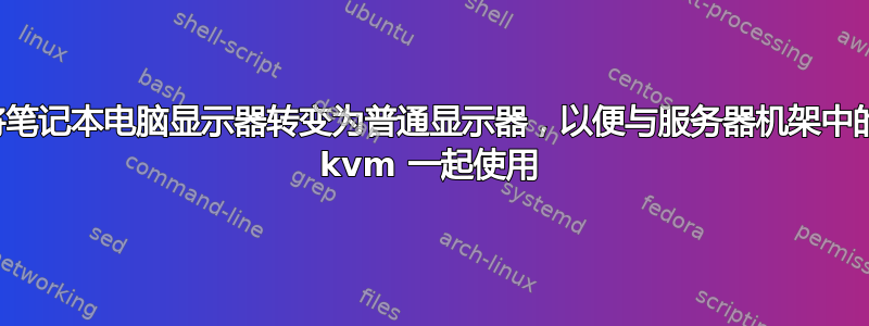 将笔记本电脑显示器转变为普通显示器，以便与服务器机架中的 kvm 一起使用