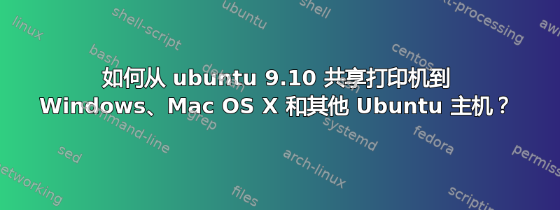 如何从 ubuntu 9.10 共享打印机到 Windows、Mac OS X 和其他 Ubuntu 主机？