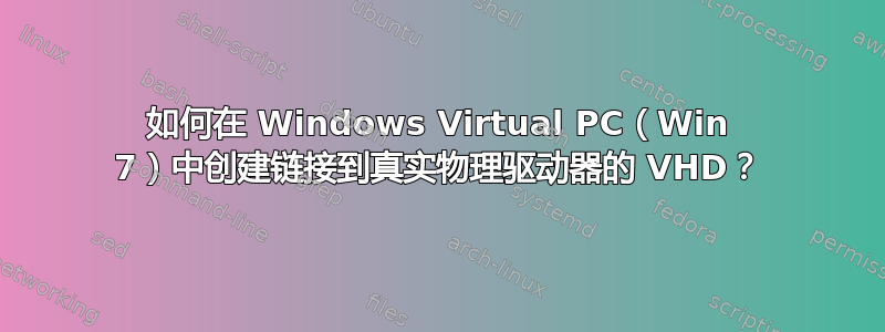 如何在 Windows Virtual PC（Win 7）中创建链接到真实物理驱动器的 VHD？