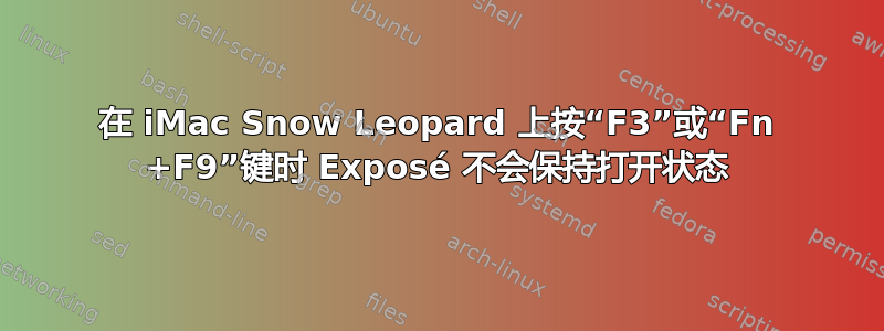 在 iMac Snow Leopard 上按“F3”或“Fn +F9”键时 Exposé 不会保持打开状态