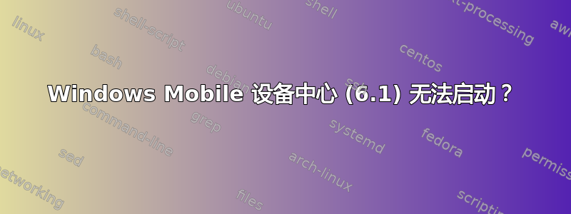 Windows Mobile 设备中心 (6.1) 无法启动？