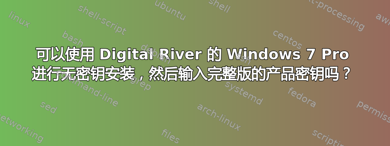 可以使用 Digital River 的 Windows 7 Pro 进行无密钥安装，然后输入完整版的产品密钥吗？