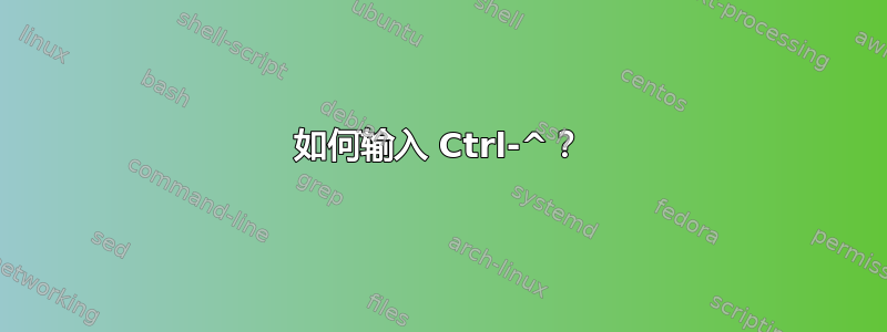 如何输入 Ctrl-^？