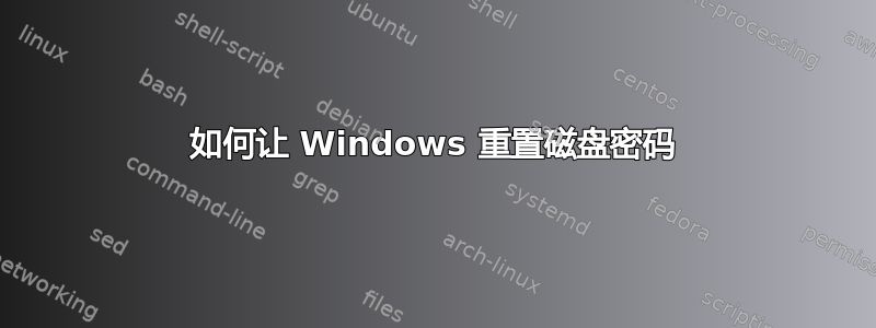 如何让 Windows 重置磁盘密码