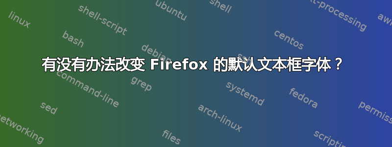 有没有办法改变 Firefox 的默认文本框字体？