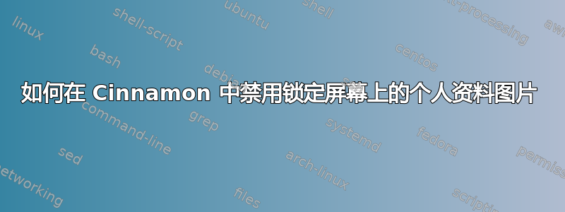 如何在 Cinnamon 中禁用锁定屏幕上的个人资料图片