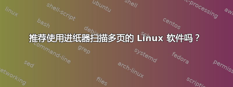 推荐使用进纸器扫描多页的 Linux 软件吗？