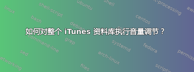 如何对整个 iTunes 资料库执行音量调节？